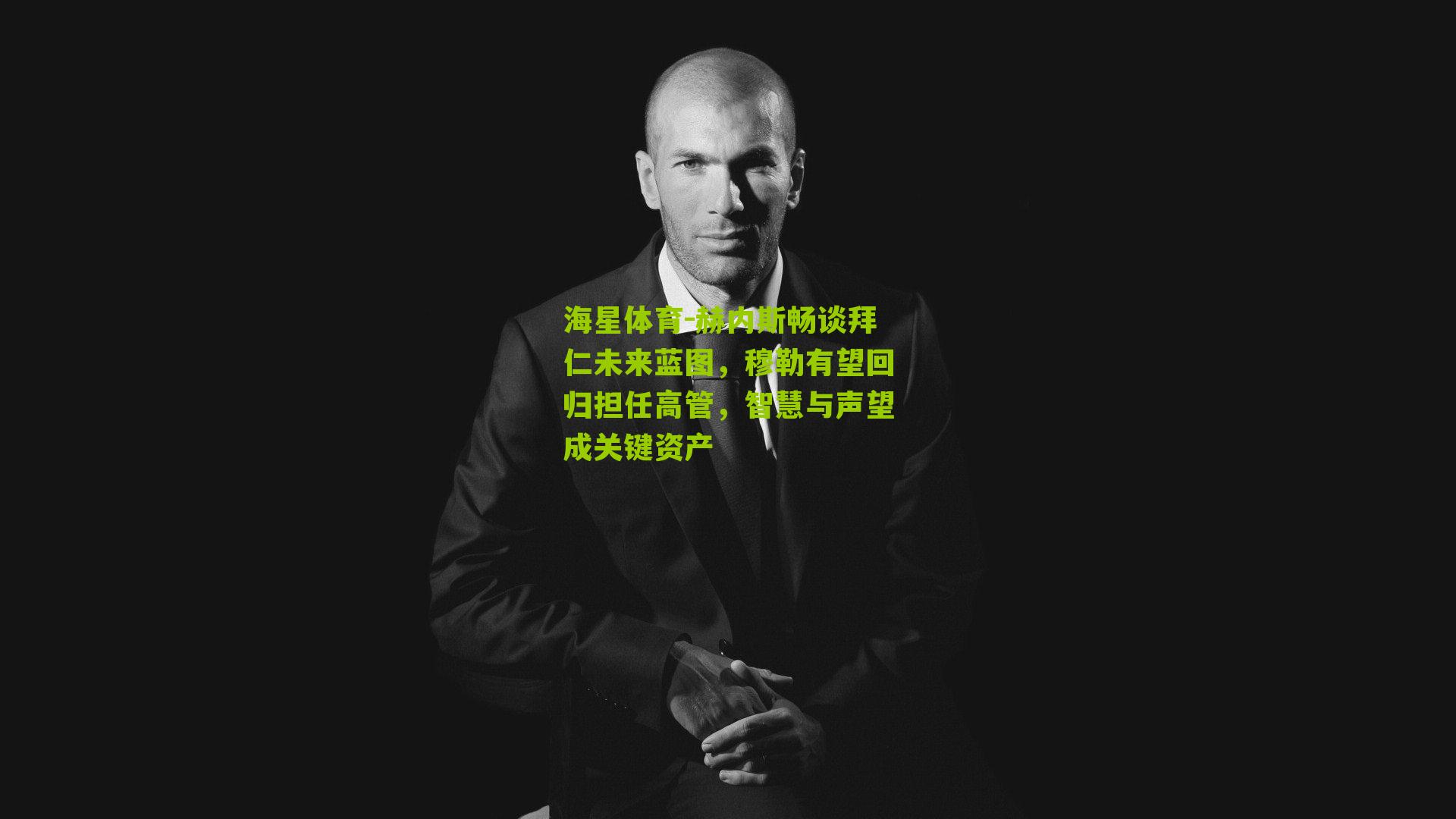 赫内斯畅谈拜仁未来蓝图，穆勒有望回归担任高管，智慧与声望成关键资产