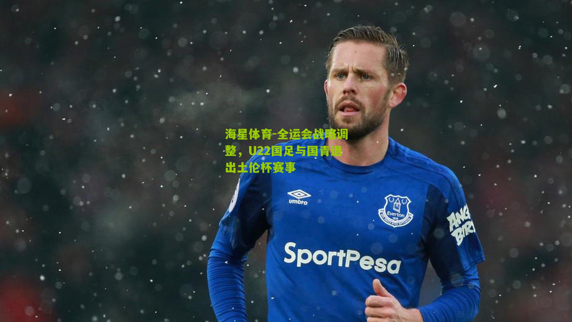 全运会战略调整，U22国足与国青退出土伦杯赛事