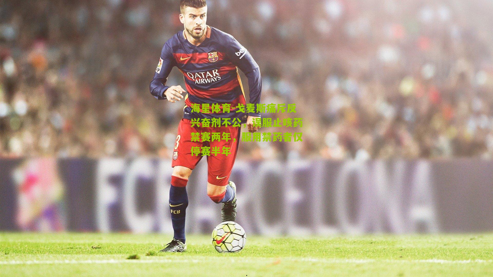 戈麦斯痛斥反兴奋剂不公,误服止咳药禁赛两年,服用禁药者仅停赛半年