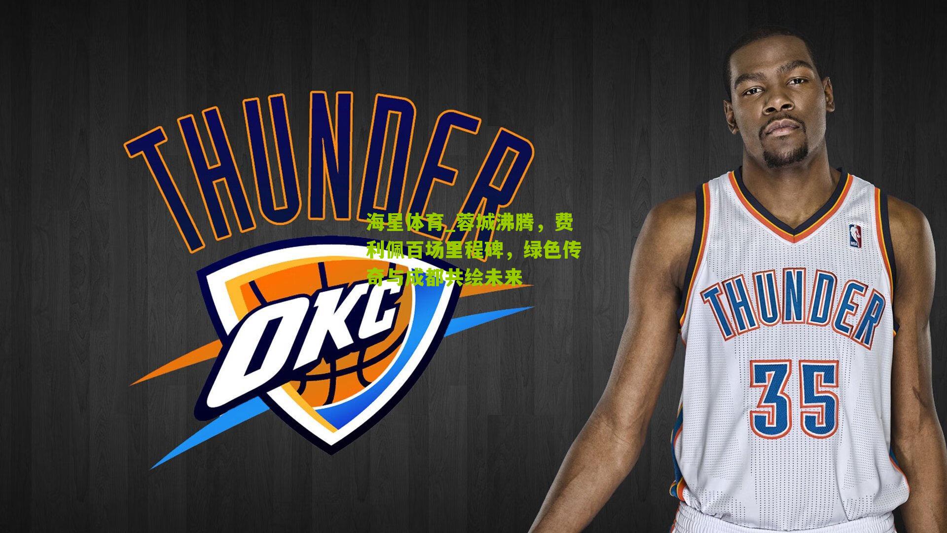 蓉城沸腾，费利佩百场里程碑，绿色传奇与成都共绘未来