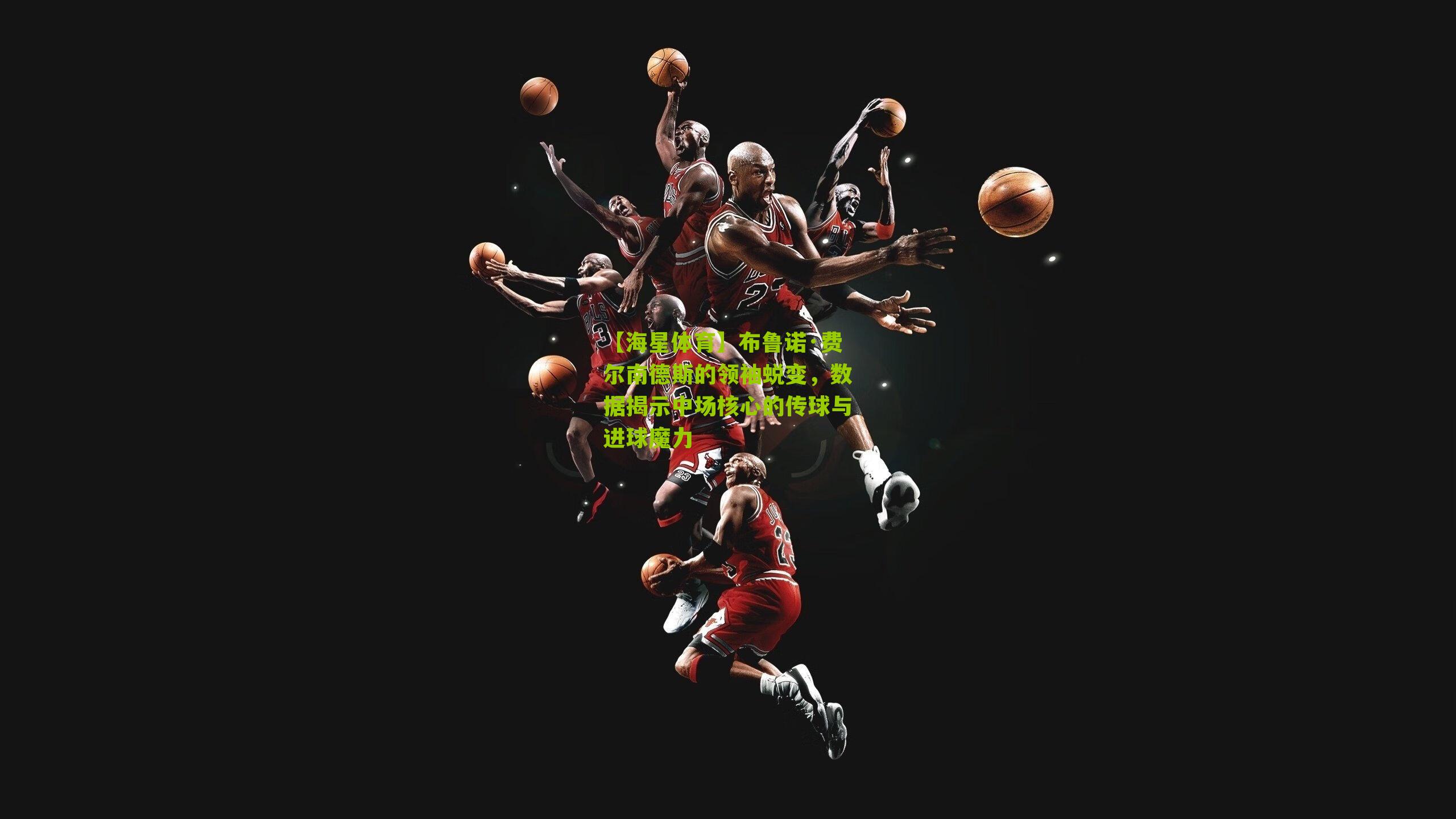 布鲁诺·费尔南德斯的领袖蜕变，数据揭示中场核心的传球与进球魔力