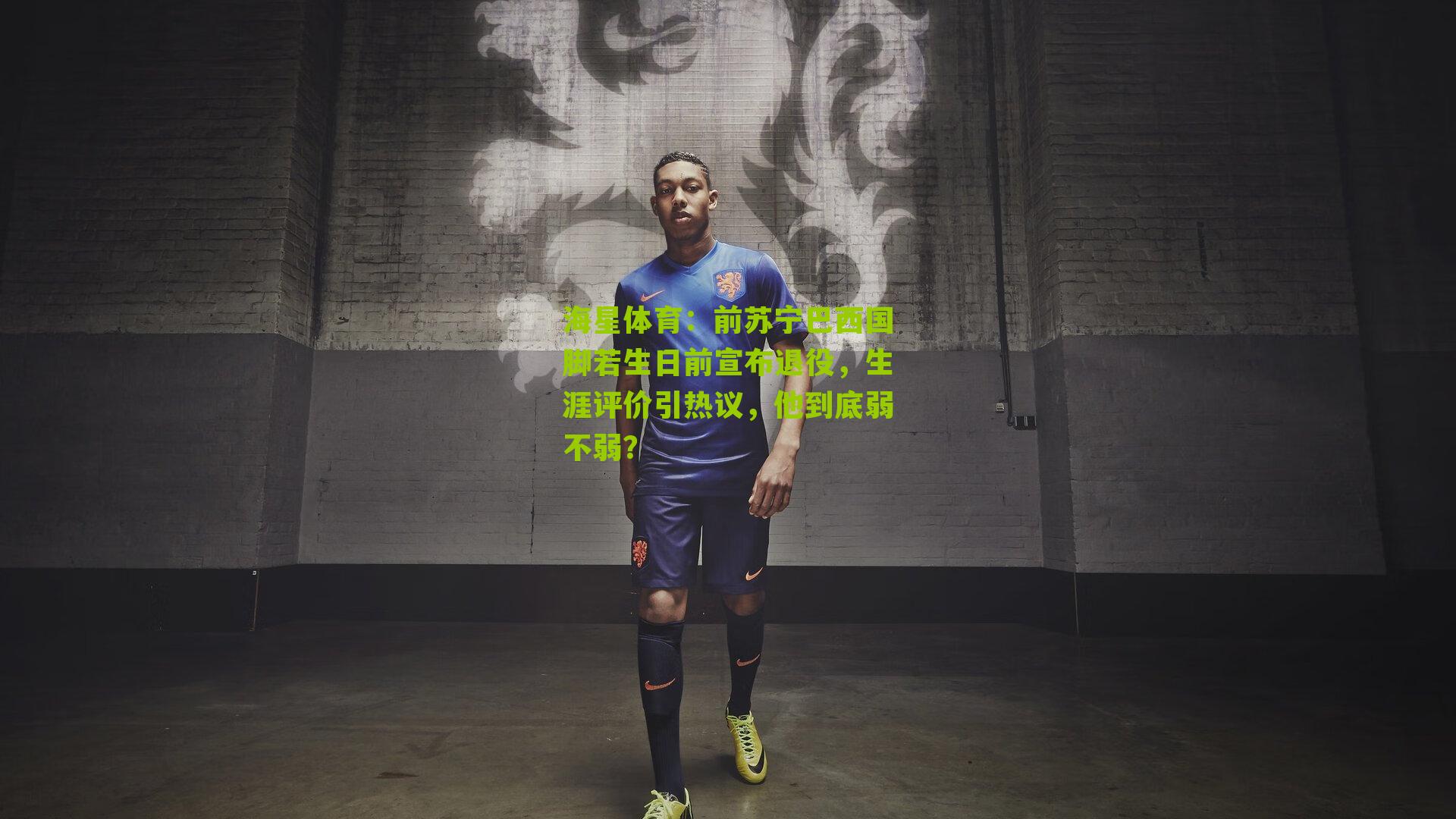 前苏宁巴西国脚若生日前宣布退役,生涯评价引热议,他到底弱不弱?