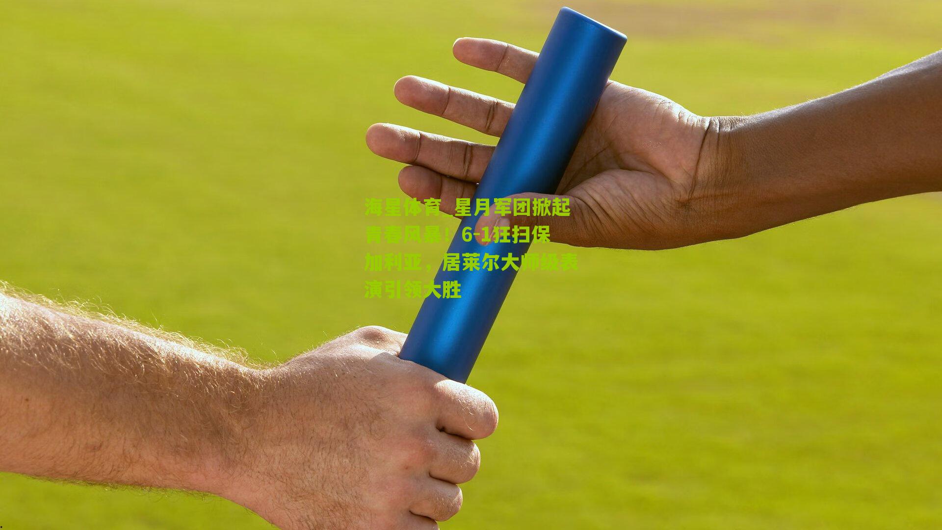 星月军团掀起青春风暴！6-1狂扫保加利亚，居莱尔大师级表演引领大胜