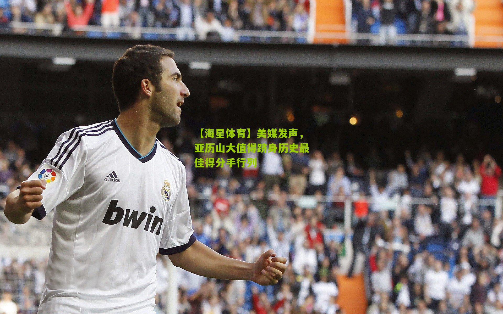 美媒发声,亚历山大值得跻身历史最佳得分手行列