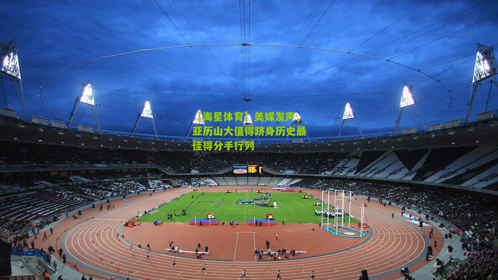 美媒发声,亚历山大值得跻身历史最佳得分手行列