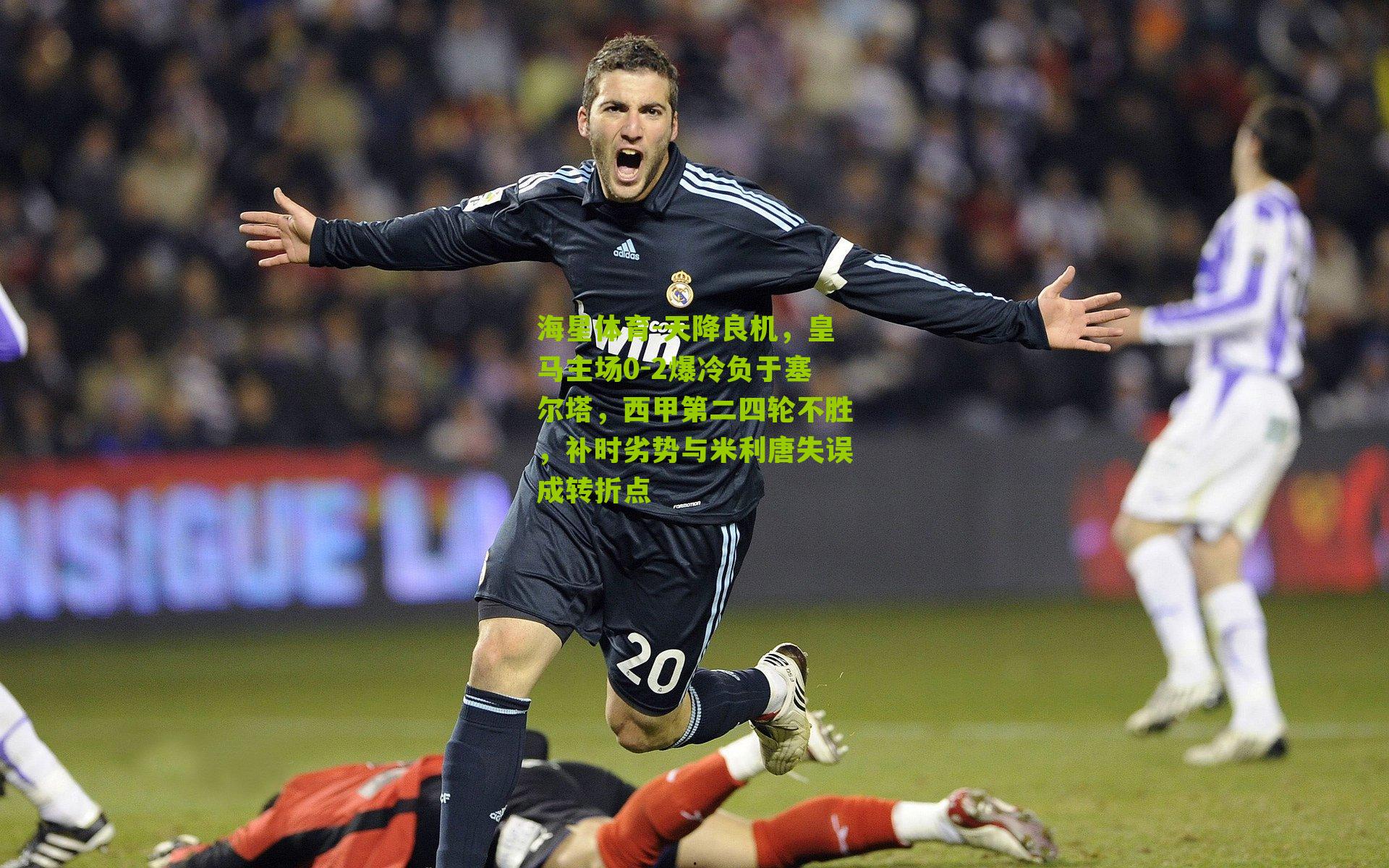 天降良机，皇马主场0-2爆冷负于塞尔塔，西甲第二四轮不胜，补时劣势与米利唐失误成转折点