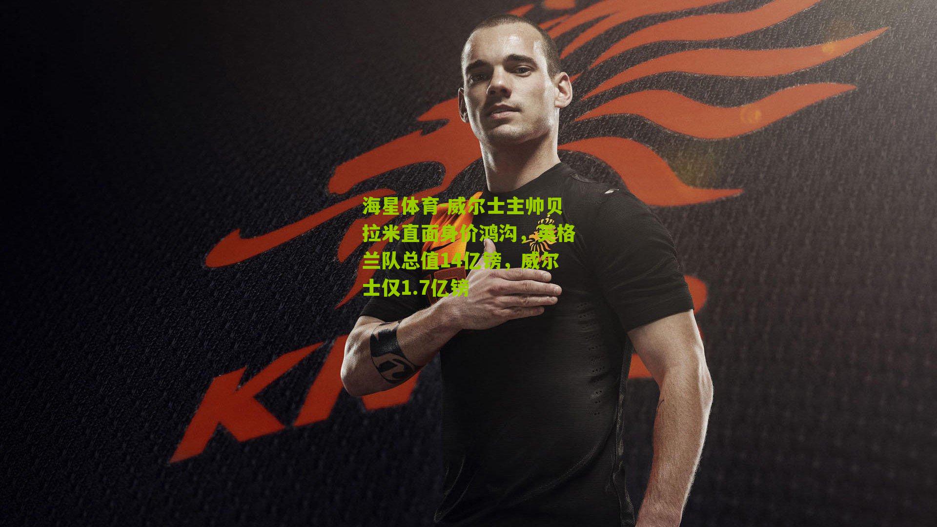 威尔士主帅贝拉米直面身价鸿沟，英格兰队总值14亿镑，威尔士仅1.7亿镑