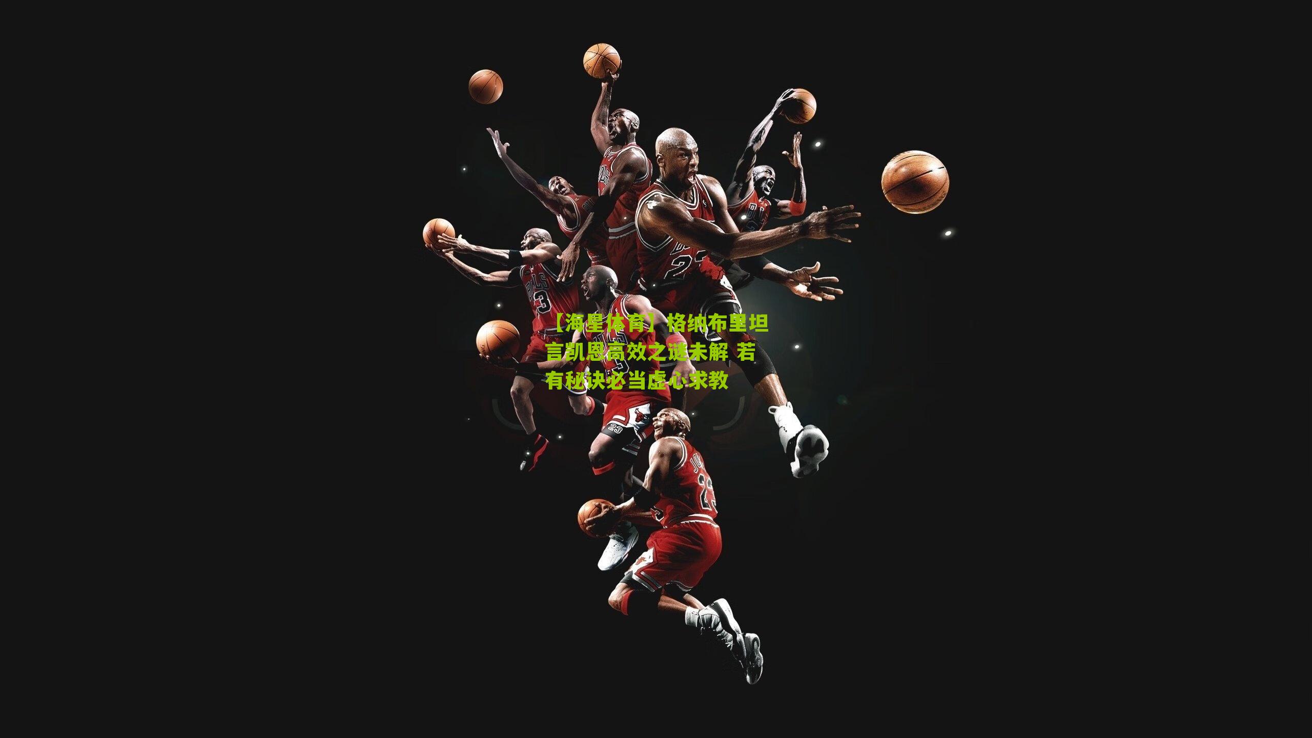 格纳布里坦言凯恩高效之谜未解 若有秘诀必当虚心求教