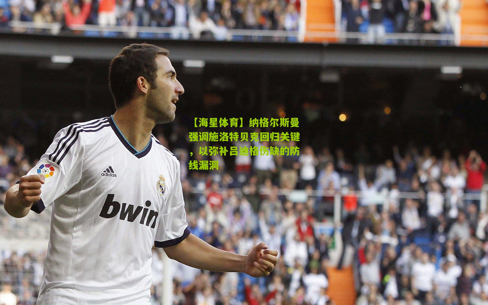 纳格尔斯曼强调施洛特贝克回归关键，以弥补吕迪格伤缺的防线漏洞